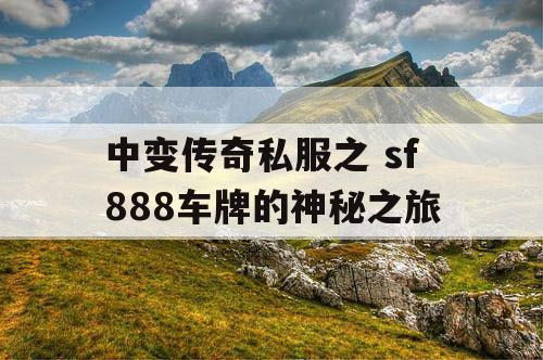 中变传奇私服之 sf888车牌的神秘之旅 中变传奇私服之 sf888车牌的神秘之旅