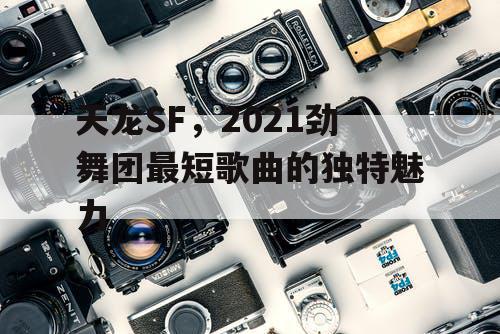 天龙SF，2021劲舞团最短歌曲的独特魅力