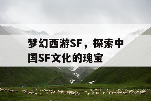 梦幻西游SF,探索中国SF文化的瑰宝 梦幻西游SF,探索中国SF文化的瑰宝