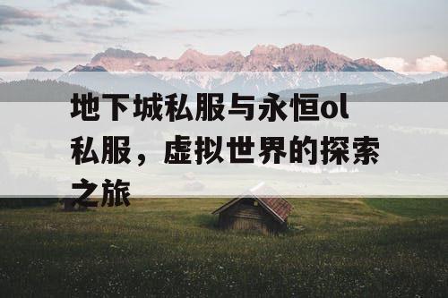 地下城私服与永恒ol私服,虚拟世界的探索之旅 地下城私服与永恒ol私服,虚拟世界的探索之旅
