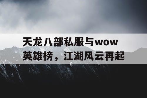 天龙八部私服与wow英雄榜,江湖风云再起 天龙八部私服与wow英雄榜,江湖风云再起