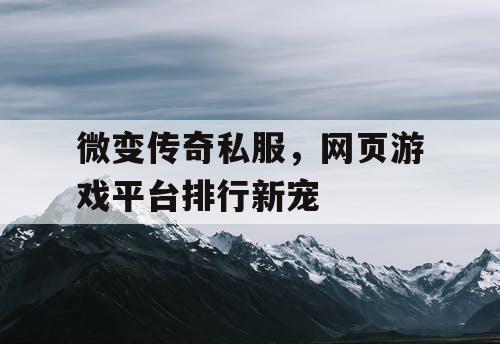 微变传奇私服，网页游戏平台排行新宠