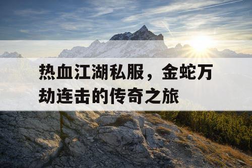 热血江湖私服，金蛇万劫连击的传奇之旅