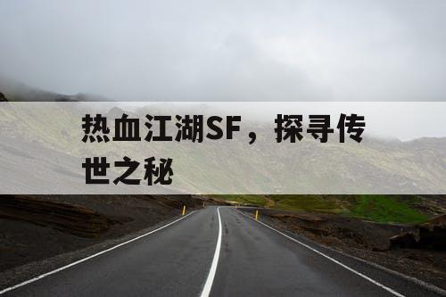 热血江湖SF,探寻传世之秘 热血江湖SF,探寻传世之秘