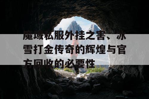 魔域私服外挂之害、冰雪打金传奇的辉煌与官方回收的必要性