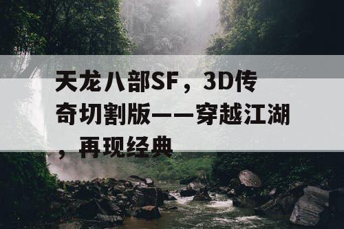 天龙八部SF,3D传奇切割版——穿越江湖,再现经典 天龙八部SF,3D传奇切割版——穿越江湖,再现经典