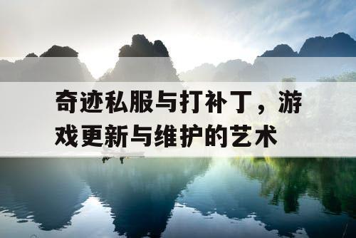 奇迹私服与打补丁,游戏更新与维护的艺术 奇迹私服与打补丁,游戏更新与维护的艺术