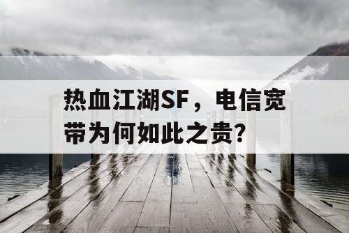 热血江湖SF,电信宽带为何如此之贵? 热血江湖SF,电信宽带为何如此之贵?