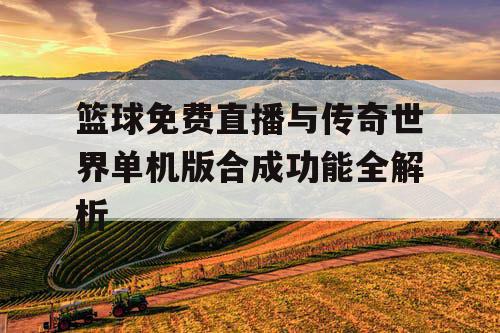 篮球免费直播与传奇世界单机版合成功能全解析 篮球免费直播与传奇世界单机版合成功能全解析