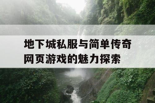 地下城私服与简单传奇网页游戏的魅力探索 地下城私服与简单传奇网页游戏的魅力探索