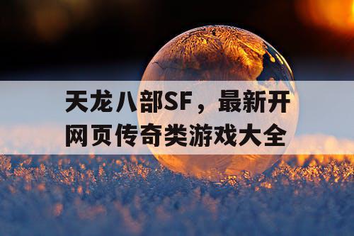 天龙八部SF，最新开网页传奇类游戏大全