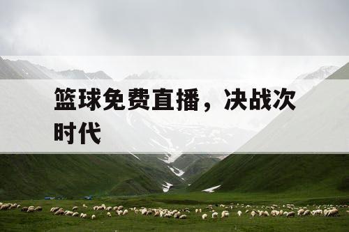 篮球免费直播，决战次时代