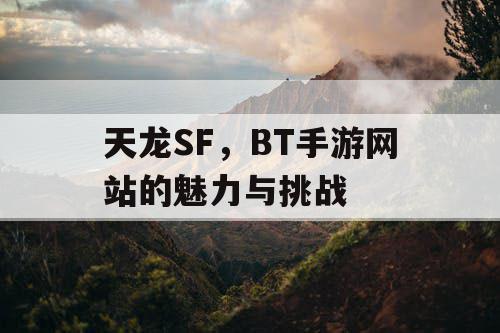 天龙SF,BT手游网站的魅力与挑战 天龙SF,BT手游网站的魅力与挑战