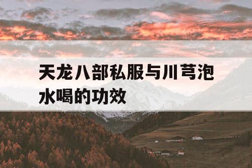 天龙八部私服与川芎泡水喝的功效
