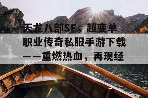 天龙八部SF，超变单职业传奇私服手游下载——重燃热血，再现经典！