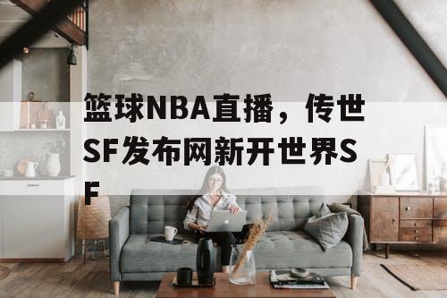 篮球NBA直播,传世SF发布网新开世界SF 篮球NBA直播,传世SF发布网新开世界SF