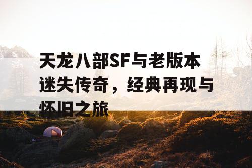 天龙八部SF与老版本迷失传奇,经典再现与怀旧之旅 天龙八部SF与老版本迷失传奇,经典再现与怀旧之旅