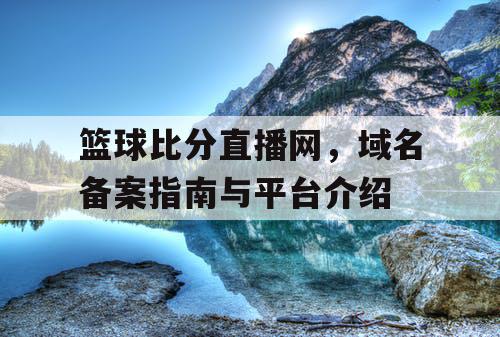 篮球比分直播网,域名备案指南与平台介绍 篮球比分直播网,域名备案指南与平台介绍