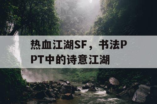 热血江湖SF,书法PPT中的诗意江湖 热血江湖SF,书法PPT中的诗意江湖