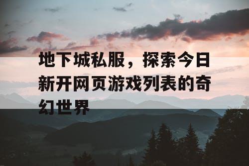 地下城私服，探索今日新开网页游戏列表的奇幻世界
