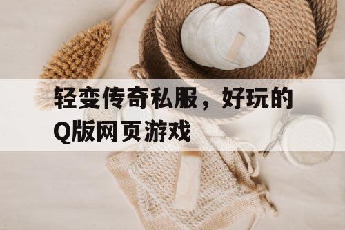 轻变传奇私服，好玩的Q版网页游戏