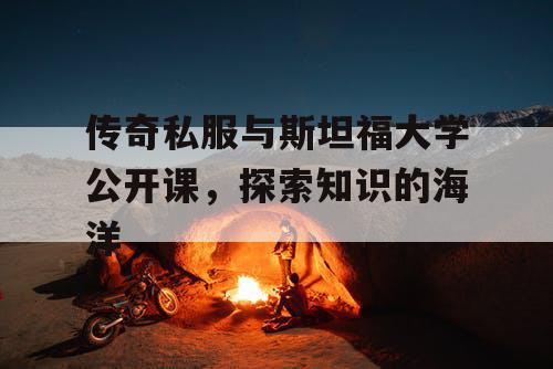 传奇私服与斯坦福大学公开课,探索知识的海洋 传奇私服与斯坦福大学公开课,探索知识的海洋