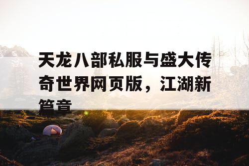 天龙八部私服与盛大传奇世界网页版，江湖新篇章