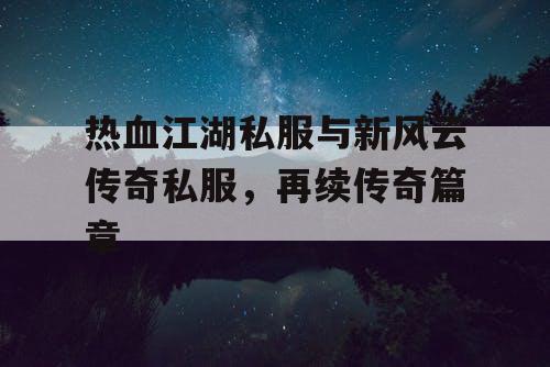 热血江湖私服与新风云传奇私服，再续传奇篇章