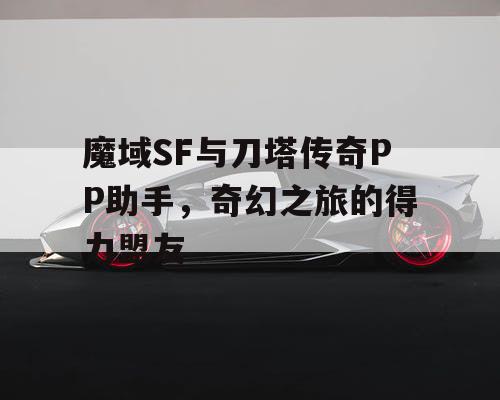 魔域SF与刀塔传奇PP助手，奇幻之旅的得力盟友