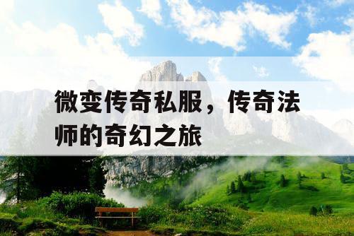 微变传奇私服，传奇法师的奇幻之旅
