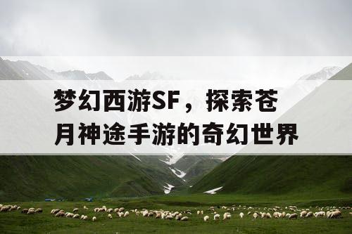 梦幻西游SF，探索苍月神途手游的奇幻世界