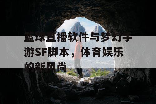 篮球直播软件与梦幻手游SF脚本，体育娱乐的新风尚