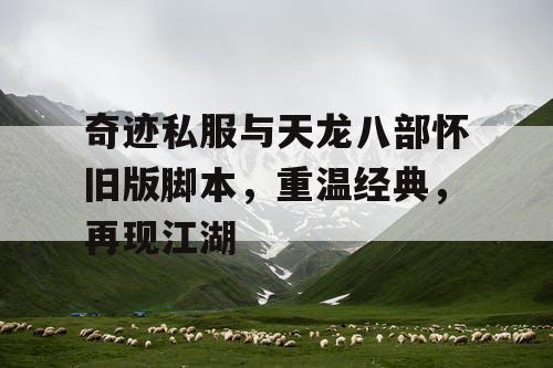 奇迹私服与天龙八部怀旧版脚本，重温经典，再现江湖