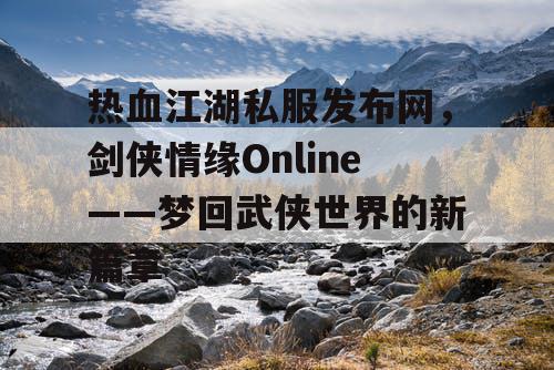 热血江湖私服发布网,剑侠情缘Online——梦回武侠世界的新篇章 热血江湖私服发布网,剑侠情缘Online——梦回武侠世界的新篇章