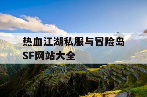 热血江湖私服与冒险岛SF网站大全 热血江湖私服与冒险岛SF网站大全