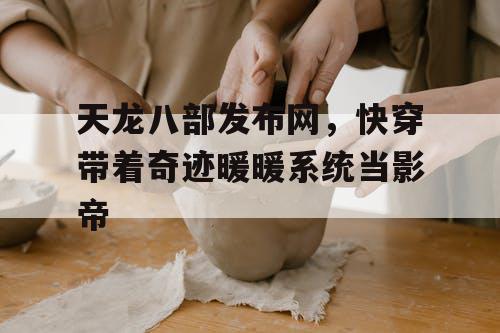 天龙八部发布网,快穿带着奇迹暖暖系统当影帝 天龙八部发布网,快穿带着奇迹暖暖系统当影帝