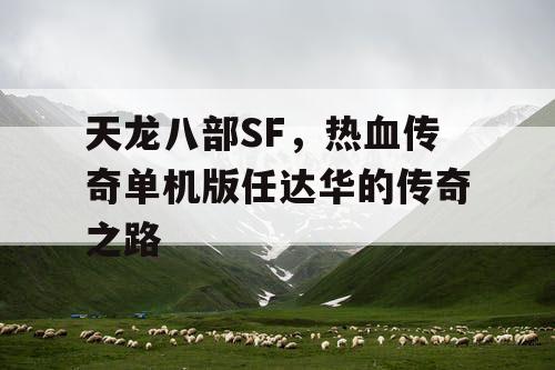 天龙八部SF,热血传奇单机版任达华的传奇之路 天龙八部SF,热血传奇单机版任达华的传奇之路