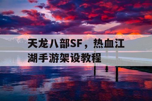 天龙八部SF,热血江湖手游架设教程 天龙八部SF,热血江湖手游架设教程