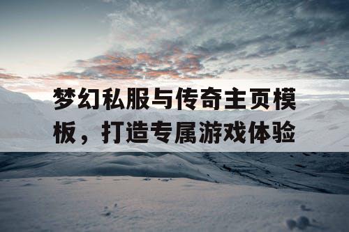 梦幻私服与传奇主页模板,打造专属游戏体验 梦幻私服与传奇主页模板,打造专属游戏体验