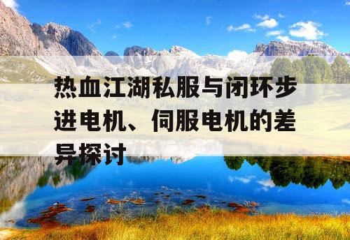 热血江湖私服与闭环步进电机、伺服电机的差异探讨