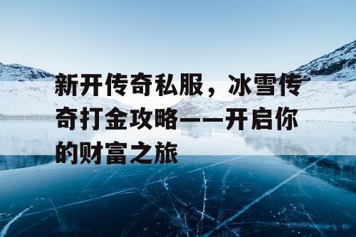 新开传奇私服,冰雪传奇打金攻略——开启你的财富之旅 新开传奇私服,冰雪传奇打金攻略——开启你的财富之旅