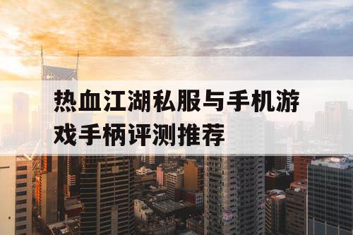 热血江湖私服与手机游戏手柄评测推荐 热血江湖私服与手机游戏手柄评测推荐