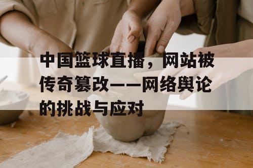 中国篮球直播，网站被传奇篡改——网络舆论的挑战与应对