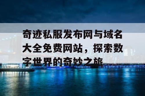奇迹私服发布网与域名大全免费网站,探索数字世界的奇妙之旅 奇迹私服发布网与域名大全免费网站,探索数字世界的奇妙之旅