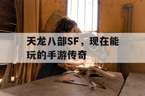 天龙八部SF,现在能玩的手游传奇 天龙八部SF,现在能玩的手游传奇