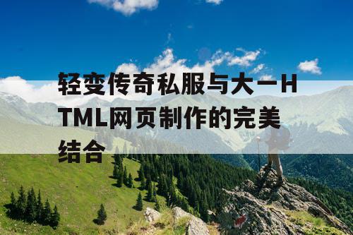 轻变传奇私服与大一HTML网页制作的完美结合