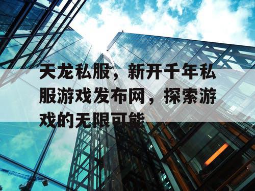 天龙私服,新开千年私服游戏发布网,探索游戏的无限可能 天龙私服,新开千年私服游戏发布网,探索游戏的无限可能