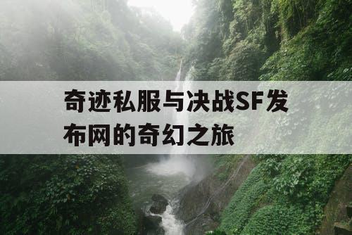奇迹私服与决战SF发布网的奇幻之旅 奇迹私服与决战SF发布网的奇幻之旅