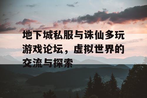 地下城私服与诛仙多玩游戏论坛，虚拟世界的交流与探索