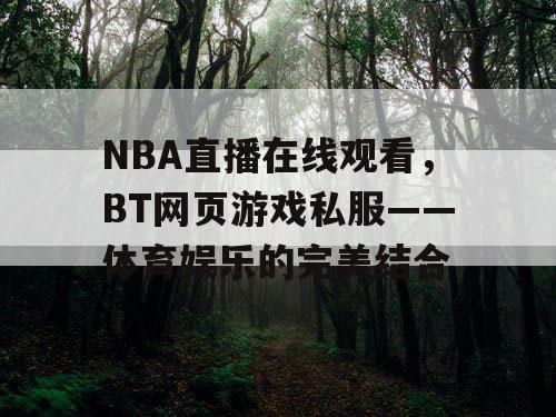 NBA直播在线观看,BT网页游戏私服——体育娱乐的完美结合 NBA直播在线观看,BT网页游戏私服——体育娱乐的完美结合